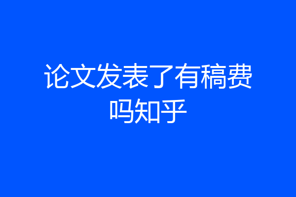 论文发表了有稿费吗知乎