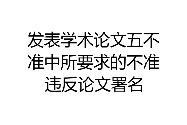 发表学术论文五不准中所要求的不准违反论文署名