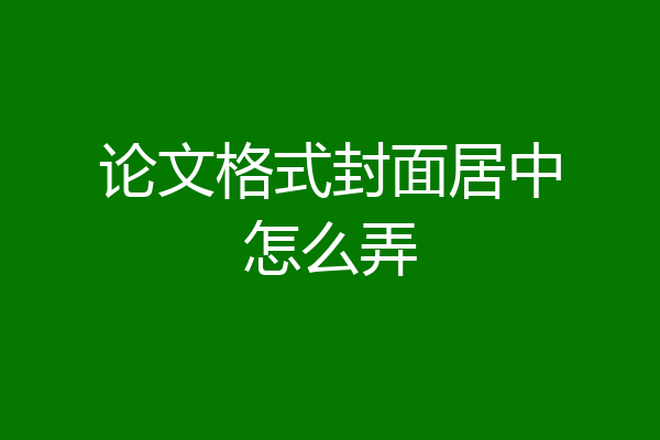 论文格式封面居中怎么弄