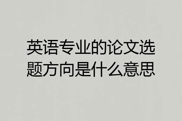 英语专业的论文选题方向是什么意思