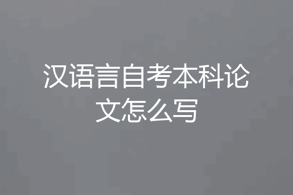汉语言自考本科论文怎么写