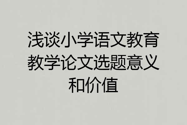 浅谈小学语文教育教学论文选题意义和价值