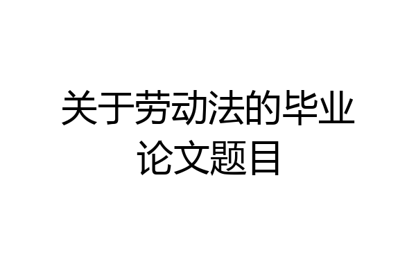 关于劳动法的毕业论文题目