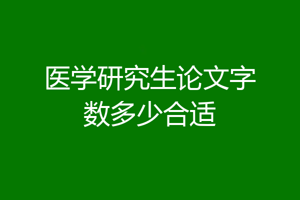 医学研究生论文字数多少合适