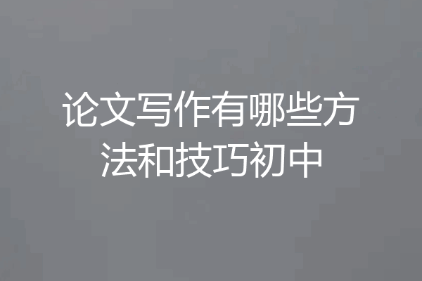 论文写作有哪些方法和技巧初中