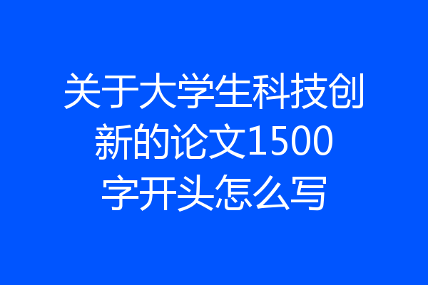 关于大学生科技创新的论文1500字开头怎么写