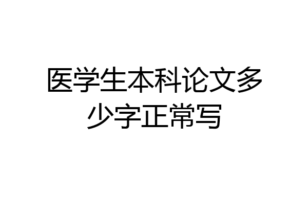 医学生本科论文多少字正常写