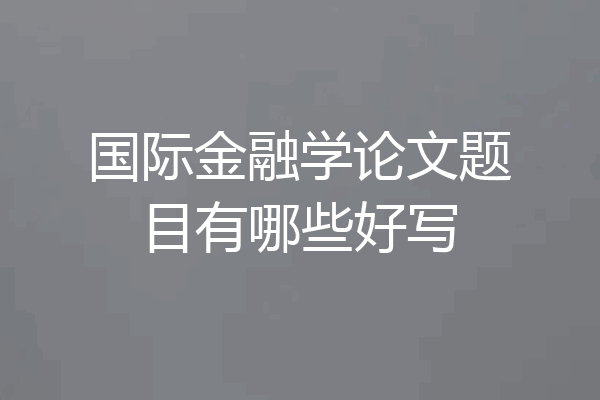 国际金融学论文题目有哪些好写