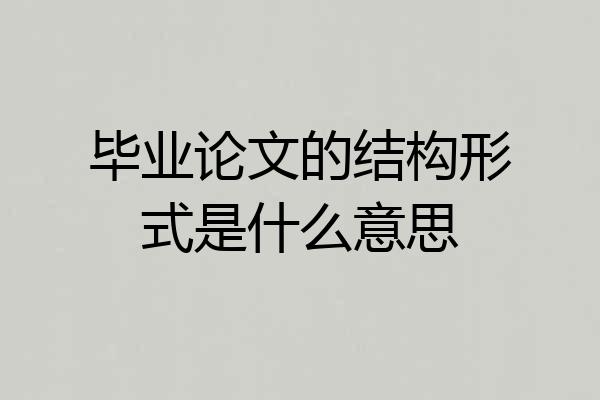 毕业论文的结构形式是什么意思