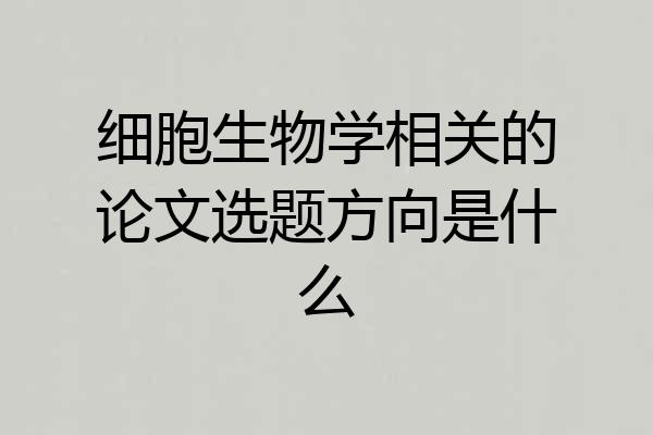 细胞生物学相关的论文选题方向是什么