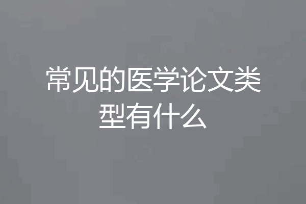 常见的医学论文类型有什么