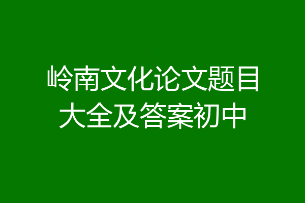 岭南文化论文题目大全及答案初中
