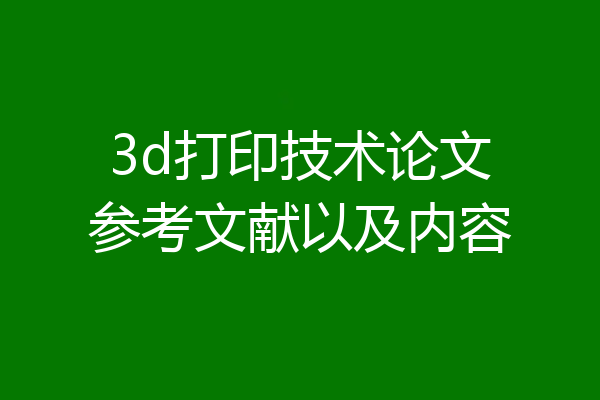 3d打印技术论文参考文献以及内容