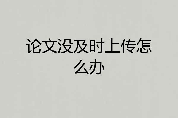 论文没及时上传怎么办