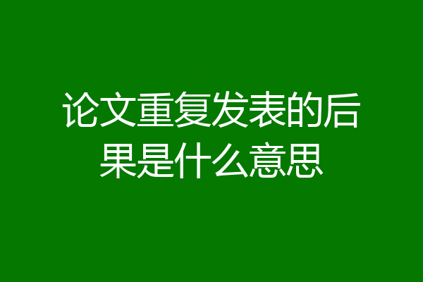 论文重复发表的后果是什么意思