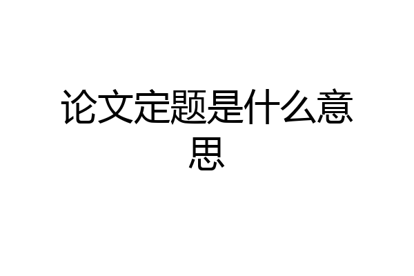 论文定题是什么意思