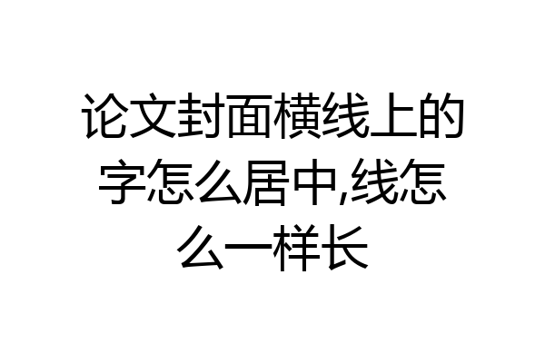 论文封面横线上的字怎么居中,线怎么一样长