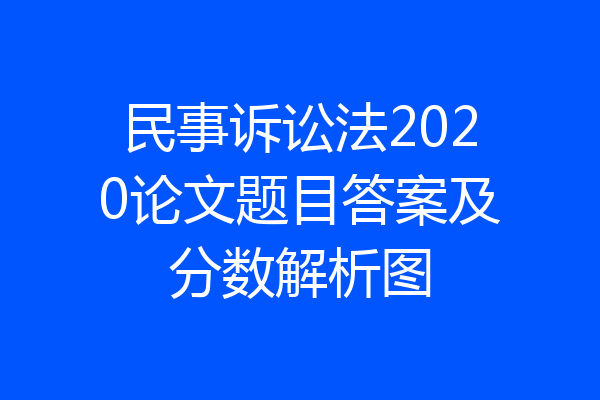 民事诉讼法2020论文题目答案及分数解析图