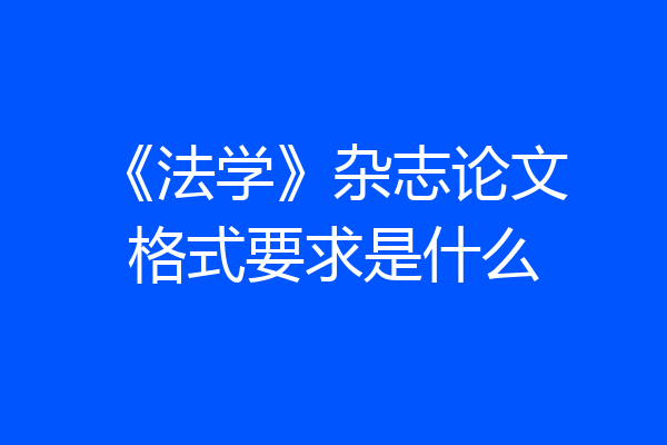 《法学》杂志论文格式要求是什么