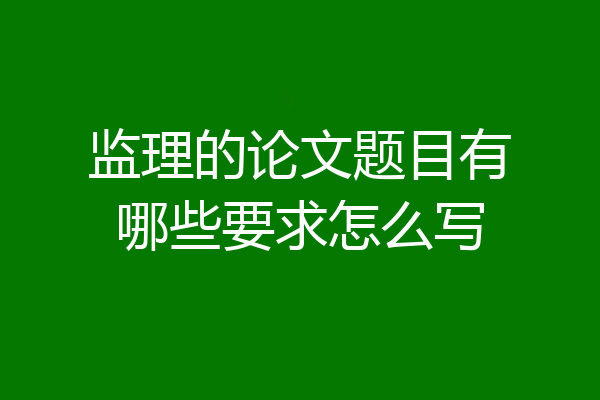 监理的论文题目有哪些要求怎么写