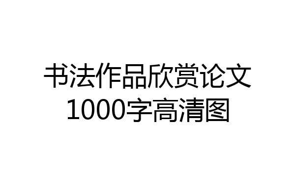 书法作品欣赏论文1000字高清图