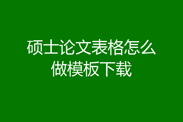 硕士论文表格怎么做模板下载