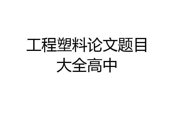 工程塑料论文题目大全高中