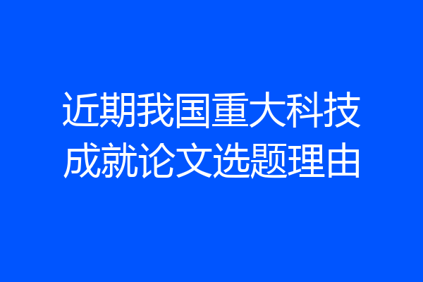 近期我国重大科技成就论文选题理由