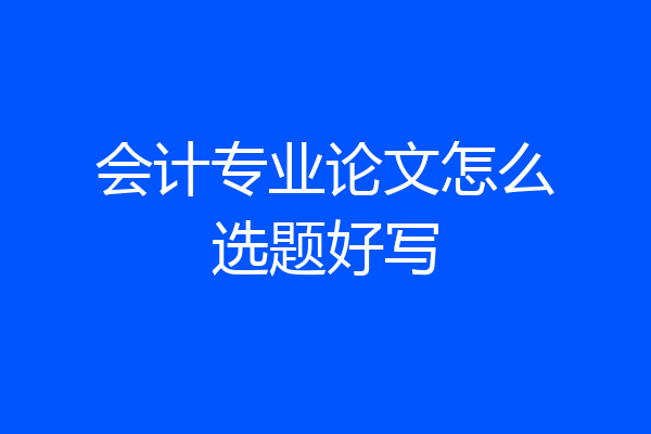 会计专业论文怎么选题好写