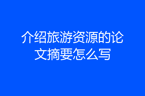 介绍旅游资源的论文摘要怎么写