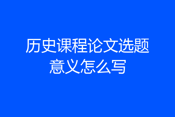 历史课程论文选题意义怎么写