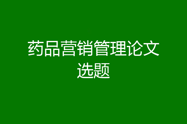 药品营销管理论文选题