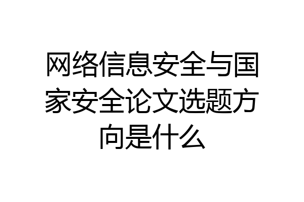 网络信息安全与国家安全论文选题方向是什么