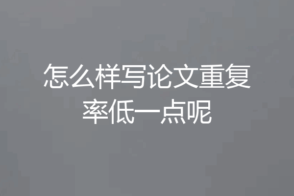 怎么样写论文重复率低一点呢