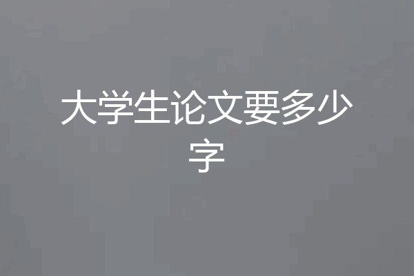 大学生论文要多少字