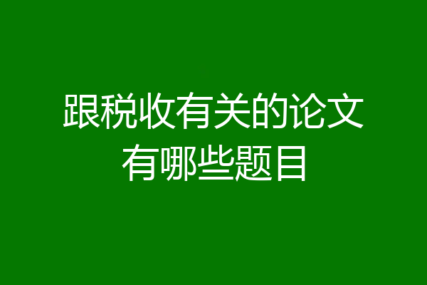 跟税收有关的论文有哪些题目