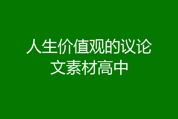 人生价值观的议论文素材高中