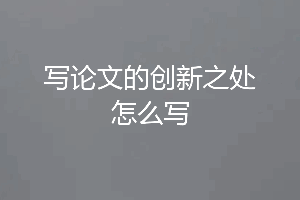 写论文的创新之处怎么写
