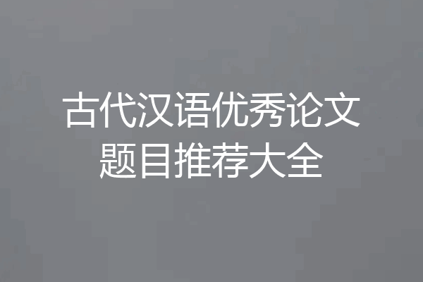古代汉语优秀论文题目推荐大全