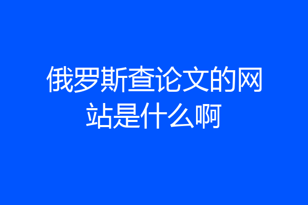 俄罗斯查论文的网站是什么啊