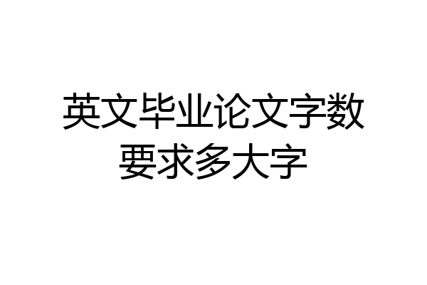 英文毕业论文字数要求多大字