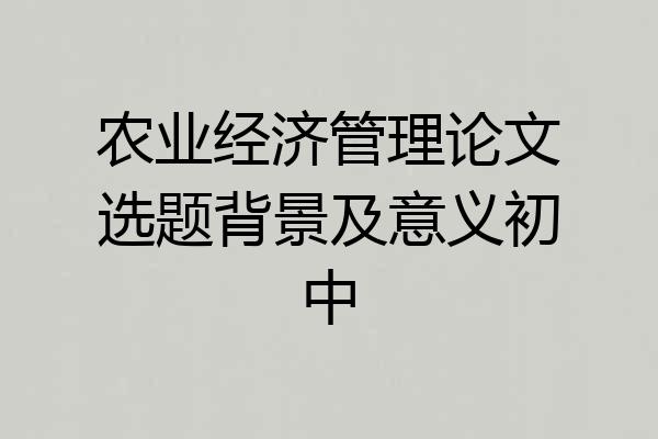 农业经济管理论文选题背景及意义初中