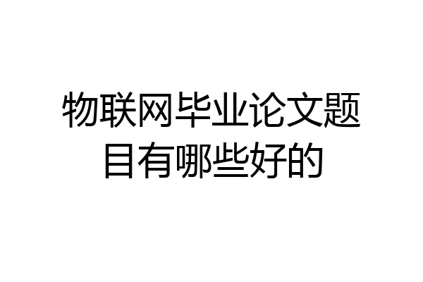 物联网毕业论文题目有哪些好的