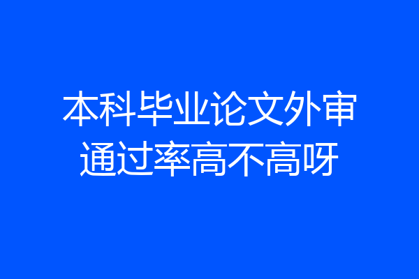 本科毕业论文外审通过率高不高呀