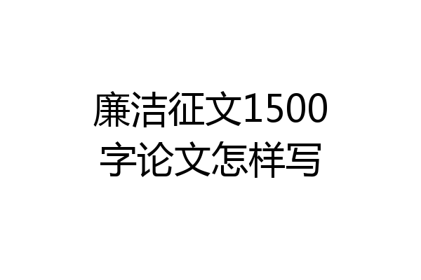 廉洁征文1500字论文怎样写