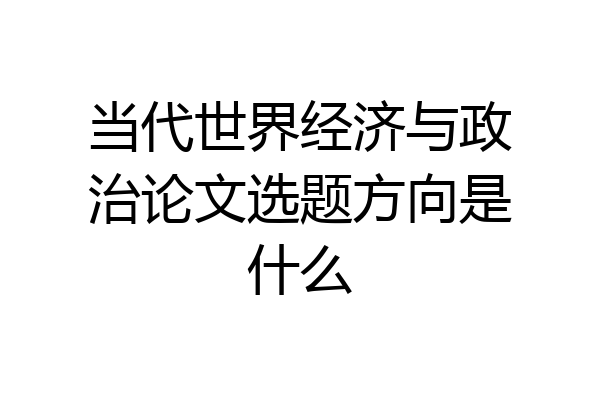 当代世界经济与政治论文选题方向是什么