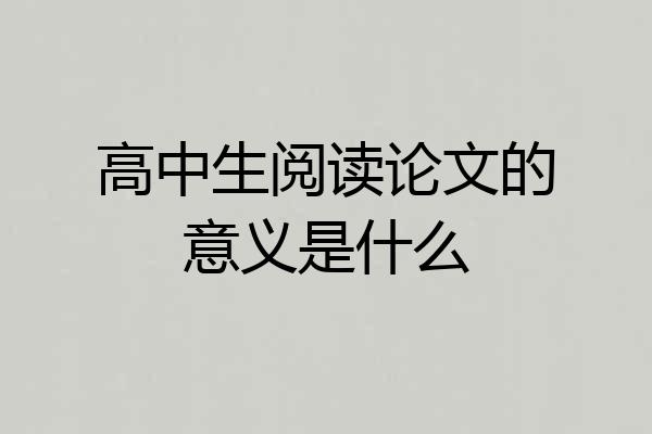 高中生阅读论文的意义是什么