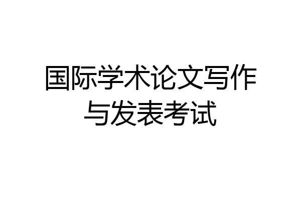 国际学术论文写作与发表考试