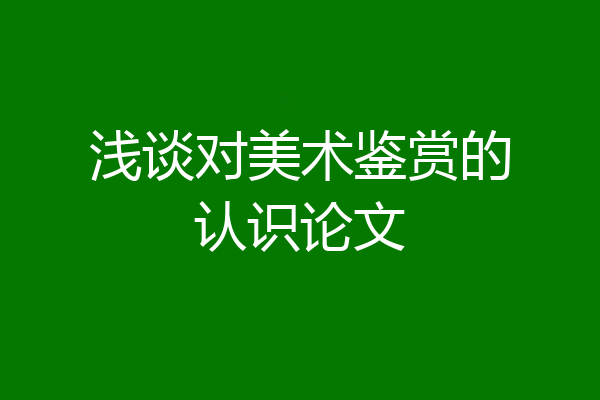 浅谈对美术鉴赏的认识论文