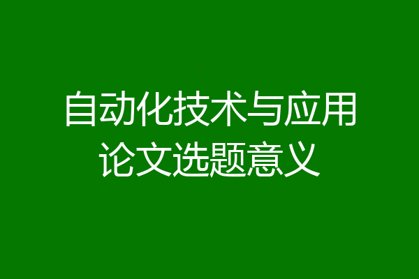 自动化技术与应用论文选题意义